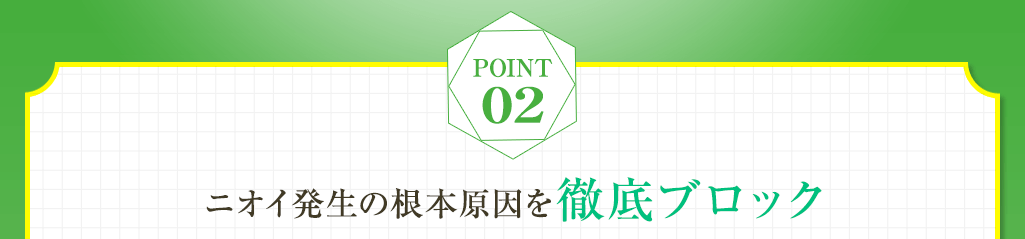 Point02 ニオイ発生の根本原因を徹底ブロック